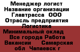 Менеджер-логист › Название организации ­ Главтрасса, ООО › Отрасль предприятия ­ Логистика › Минимальный оклад ­ 1 - Все города Работа » Вакансии   . Самарская обл.,Чапаевск г.